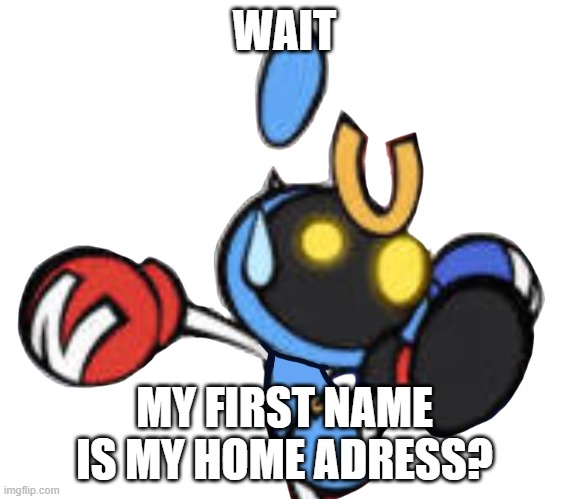 Magnet Bomber scared | WAIT MY FIRST NAME IS MY HOME ADRESS? | image tagged in magnet bomber scared | made w/ Imgflip meme maker