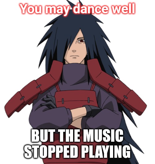 Madara | You may dance well; BUT THE MUSIC STOPPED PLAYING | image tagged in madara | made w/ Imgflip meme maker