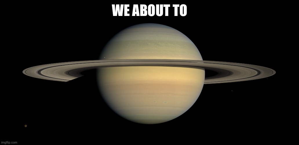 Saturn | WE ABOUT TO | image tagged in saturn | made w/ Imgflip meme maker