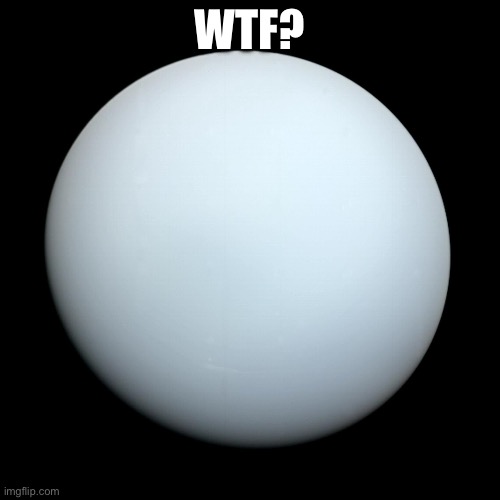 Uranus | WTF? | image tagged in uranus | made w/ Imgflip meme maker