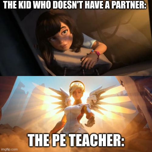 Overwatch Mercy Meme | THE KID WHO DOESN'T HAVE A PARTNER: THE PE TEACHER: | image tagged in overwatch mercy meme | made w/ Imgflip meme maker