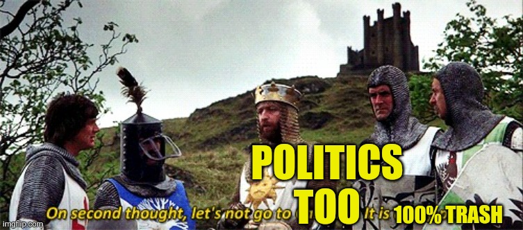 On second thought let's not go to Camelot it is a silly place | 100% TRASH POLITICS TOO | image tagged in on second thought let's not go to camelot it is a silly place | made w/ Imgflip meme maker