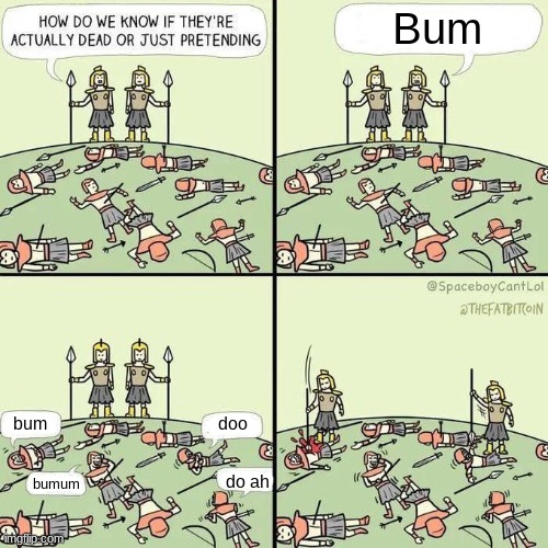 Idk | Bum; bum; doo; do ah; bumum | image tagged in how do we know if they're actually dead | made w/ Imgflip meme maker