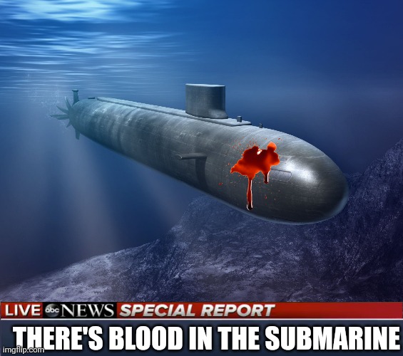There's blood in the Submarine | THERE'S BLOOD IN THE SUBMARINE | image tagged in submarine,abc news blank banner | made w/ Imgflip meme maker