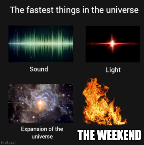 too fast | THE WEEKEND | image tagged in fastest things in the universe | made w/ Imgflip meme maker