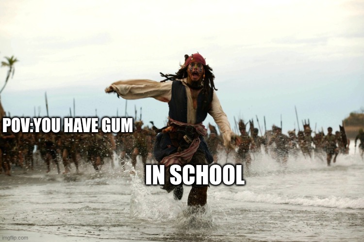 captain jack sparrow running | POV:YOU HAVE GUM; IN SCHOOL | image tagged in captain jack sparrow running | made w/ Imgflip meme maker