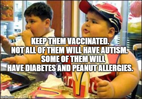 food! | KEEP THEM VACCINATED. NOT ALL OF THEM WILL HAVE AUTISM. 
    SOME OF THEM WILL HAVE DIABETES AND PEANUT ALLERGIES. | image tagged in food | made w/ Imgflip meme maker