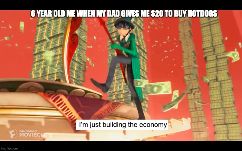 kinda true tho | 6 YEAR OLD ME WHEN MY DAD GIVES ME $20 TO BUY HOTDOGS | image tagged in im just building the economy | made w/ Imgflip meme maker