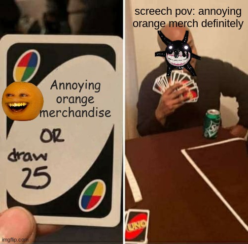 UNO Draw 25 Cards | screech pov: annoying orange merch definitely; Annoying orange merchandise | image tagged in memes,uno draw 25 cards | made w/ Imgflip meme maker