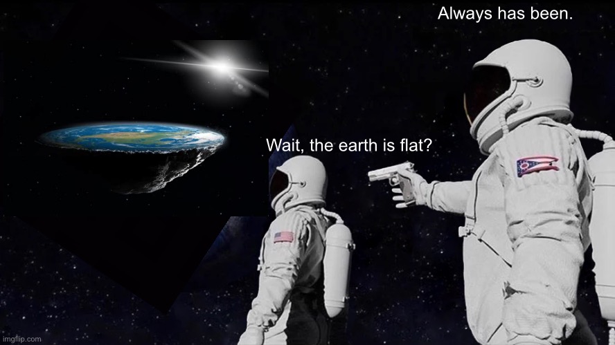 Always Has Been | Always has been. Wait, the earth is flat? | image tagged in memes,always has been | made w/ Imgflip meme maker