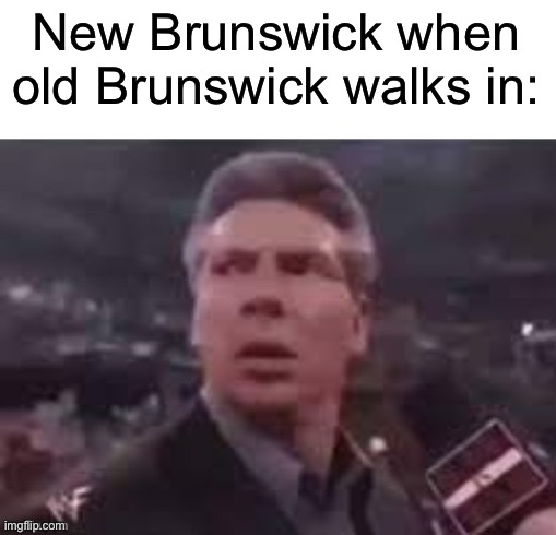 x when x walks in | New Brunswick when old Brunswick walks in: | image tagged in x when x walks in | made w/ Imgflip meme maker
