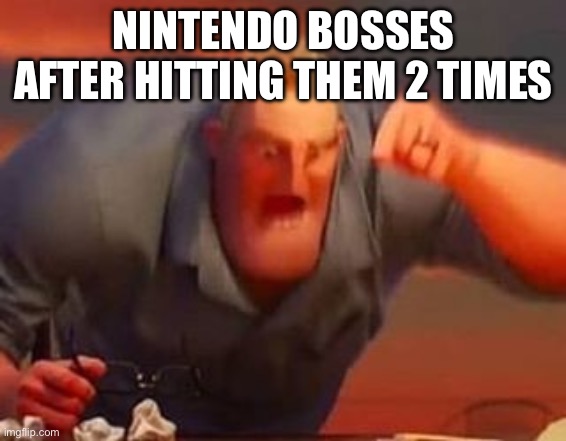 Mr incredible mad | NINTENDO BOSSES AFTER HITTING THEM 2 TIMES | image tagged in mr incredible mad | made w/ Imgflip meme maker