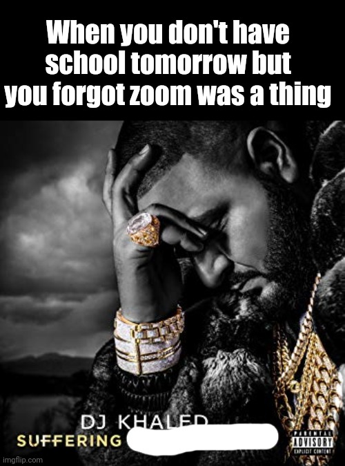 I hate modern society | When you don't have school tomorrow but you forgot zoom was a thing | image tagged in dj khaled suffering from success meme | made w/ Imgflip meme maker