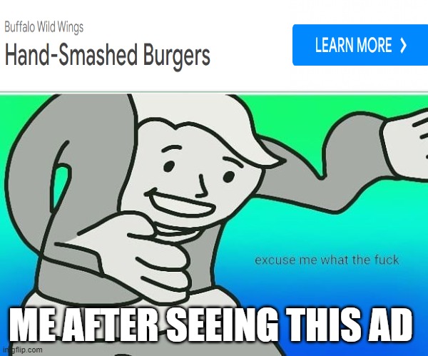 '' hand smashed burgers'' | ME AFTER SEEING THIS AD | image tagged in fallout boy excuse me wyf,ads,advertisement,fallout,excuse me | made w/ Imgflip meme maker