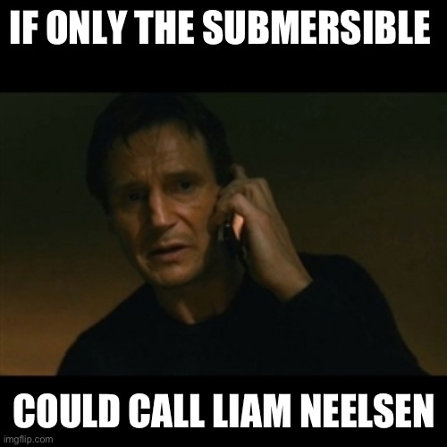 I will find you | IF ONLY THE SUBMERSIBLE; COULD CALL LIAM NEELSEN | image tagged in memes,liam neeson taken | made w/ Imgflip meme maker