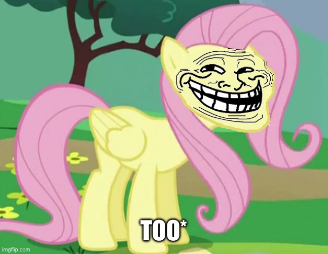 Fluttertroll | TOO* | image tagged in fluttertroll | made w/ Imgflip meme maker