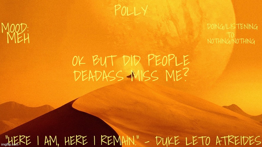 Polly's dune temp | MEH; NOTHING/NOTHING; OK BUT DID PEOPLE DEADASS MISS ME? | image tagged in polly's dune temp | made w/ Imgflip meme maker