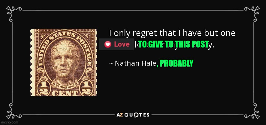 I regret that I have but one love to give to this post | TO GIVE TO THIS POST; , PROBABLY | image tagged in nathan hale,facebook,one love | made w/ Imgflip meme maker