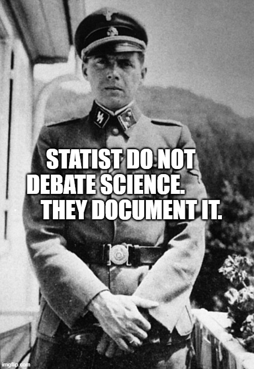 Josef mengele science | STATIST DO NOT DEBATE SCIENCE.              THEY DOCUMENT IT. | image tagged in josef mengele science | made w/ Imgflip meme maker