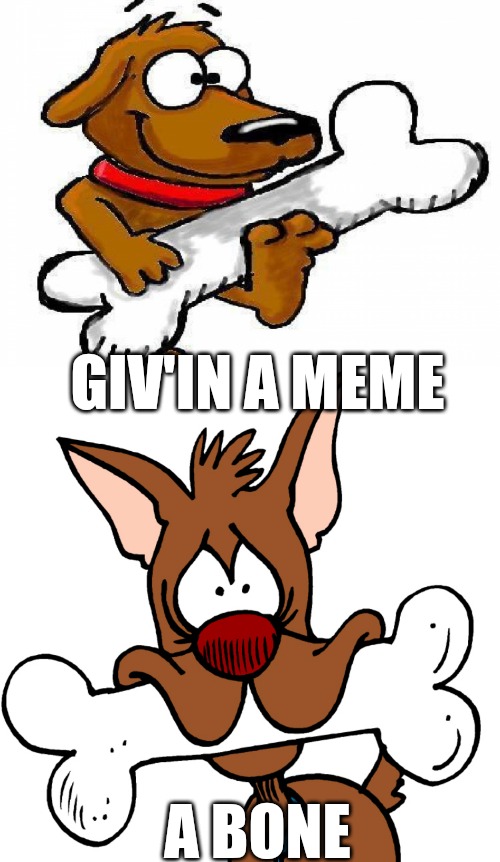 GIV'IN A MEME; A BONE | made w/ Imgflip meme maker