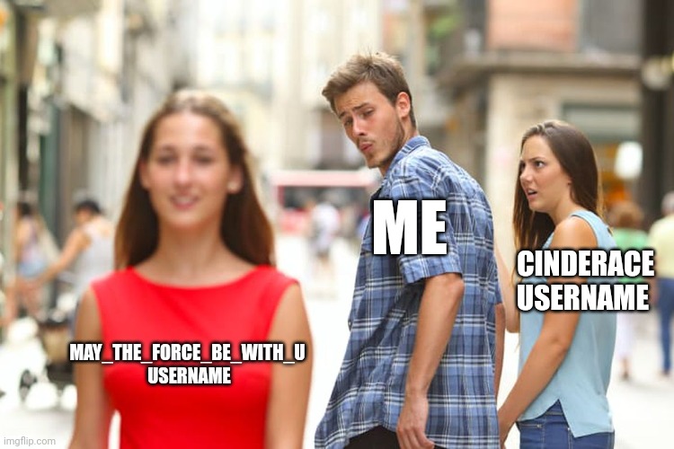 Distracted Boyfriend | ME; CINDERACE USERNAME; MAY_THE_FORCE_BE_WITH_U  USERNAME | image tagged in memes,distracted boyfriend | made w/ Imgflip meme maker