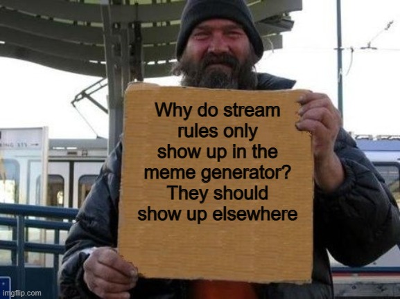 It would be easier for us :) | Why do stream rules only show up in the meme generator? They should show up elsewhere | image tagged in homeless sign | made w/ Imgflip meme maker