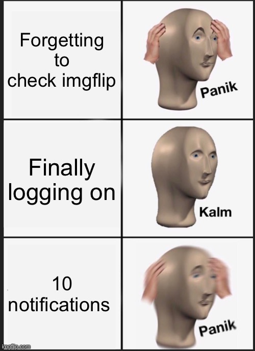 Panik Kalm Panik | Forgetting to check imgflip; Finally logging on; 10 notifications | image tagged in memes,panik kalm panik | made w/ Imgflip meme maker