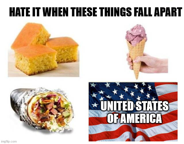 HATE IT WHEN THESE THINGS FALL APART; UNITED STATES OF AMERICA | image tagged in political meme | made w/ Imgflip meme maker