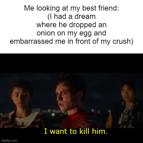 top 10 reasons for ending a 12-year long friendship | Me looking at my best friend:
(I had a dream where he dropped an onion on my egg and embarrassed me in front of my crush); I want to kill him. | image tagged in spiderman,dreams | made w/ Imgflip meme maker