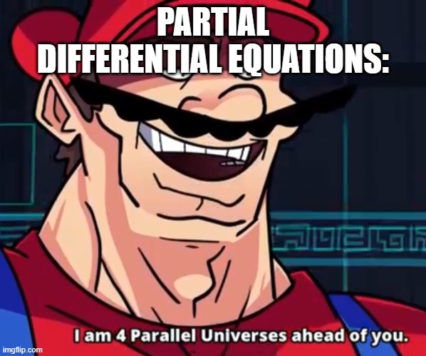 I Am 4 Parallel Universes Ahead Of You | PARTIAL DIFFERENTIAL EQUATIONS: | image tagged in i am 4 parallel universes ahead of you | made w/ Imgflip meme maker