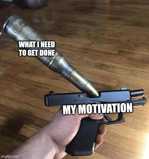 . | WHAT I NEED TO GET DONE; MY MOTIVATION | image tagged in big bullet small gun,memes,motivation,chores | made w/ Imgflip meme maker