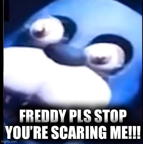 Surprised Bonnie | FREDDY PLS STOP YOU’RE SCARING ME!!! | image tagged in surprised bonnie | made w/ Imgflip meme maker