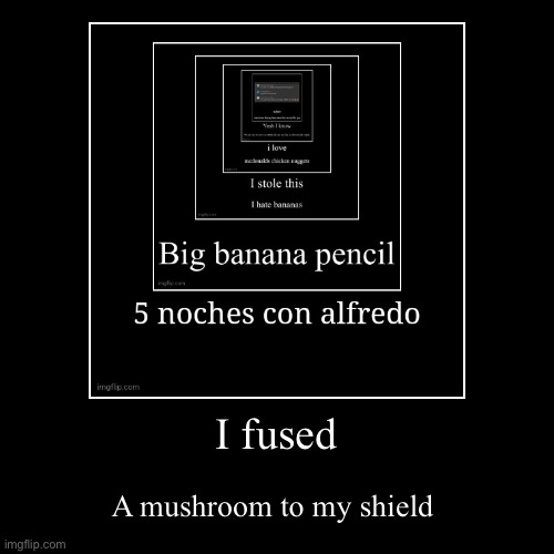 I fused | A mushroom to my shield | image tagged in funny,demotivationals | made w/ Imgflip demotivational maker