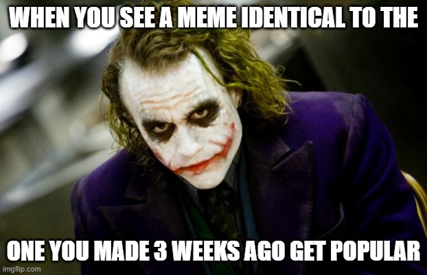why so serious joker | WHEN YOU SEE A MEME IDENTICAL TO THE; ONE YOU MADE 3 WEEKS AGO GET POPULAR | image tagged in why so serious joker | made w/ Imgflip meme maker