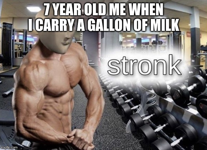 Image Title | 7 YEAR OLD ME WHEN I CARRY A GALLON OF MILK | image tagged in meme man stronk | made w/ Imgflip meme maker