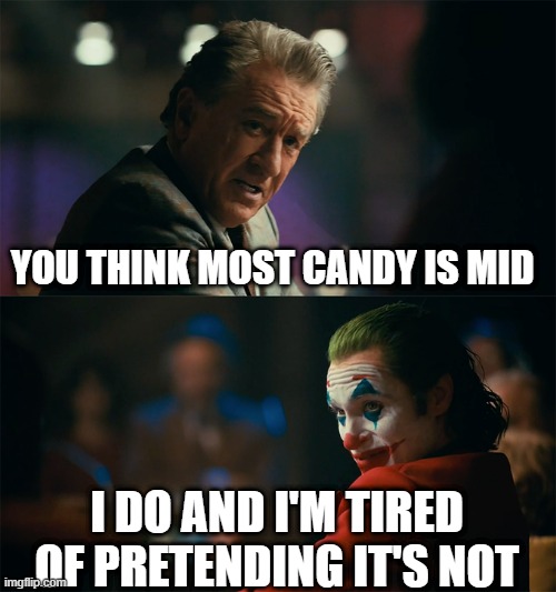 I'm tired of pretending it's not | YOU THINK MOST CANDY IS MID; I DO AND I'M TIRED OF PRETENDING IT'S NOT | image tagged in i'm tired of pretending it's not | made w/ Imgflip meme maker