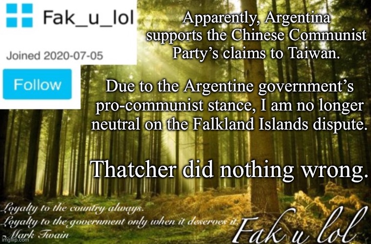 The Falkland Islands are British. I will not accept any Argentine claims until they stop supporting the CCP. | Apparently, Argentina supports the Chinese Communist Party’s claims to Taiwan. Due to the Argentine government’s pro-communist stance, I am no longer neutral on the Falkland Islands dispute. Thatcher did nothing wrong. | image tagged in citizen fak_u_lol announcement template | made w/ Imgflip meme maker