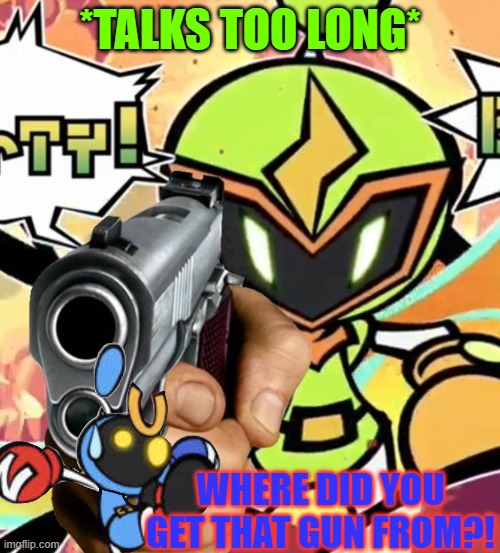 Plasma found a gun | *TALKS TOO LONG*; WHERE DID YOU GET THAT GUN FROM?! | image tagged in plasma bomber has a freaking gun,magnet bomber,im bored | made w/ Imgflip meme maker