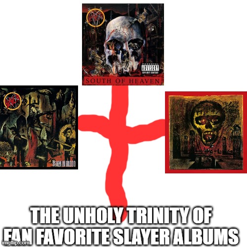 Comment below which one is your favorite. | THE UNHOLY TRINITY OF FAN FAVORITE SLAYER ALBUMS | image tagged in slayer | made w/ Imgflip meme maker
