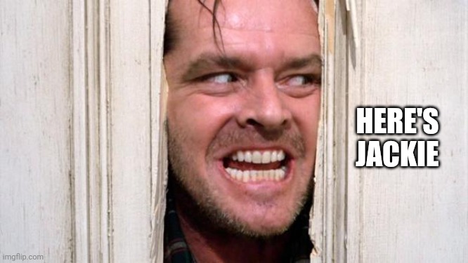 Heres | HERE'S JACKIE | image tagged in the shining | made w/ Imgflip meme maker