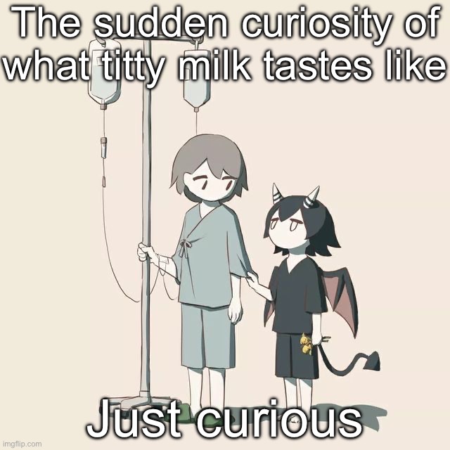 Avogado6 | The sudden curiosity of what titty milk tastes like; Just curious | image tagged in avogado6 | made w/ Imgflip meme maker