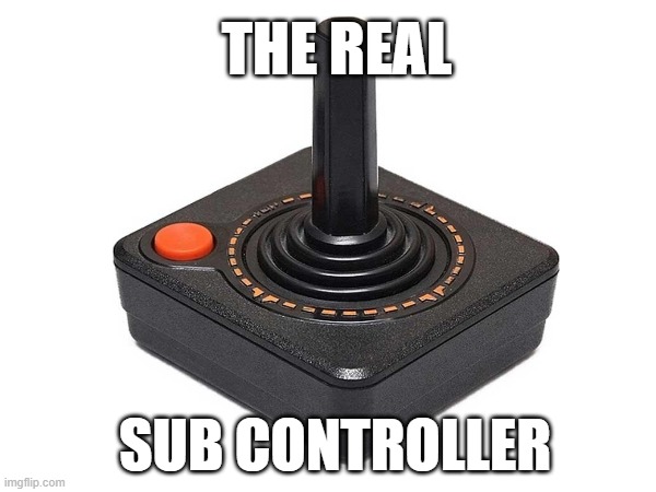 The real submersible controller | THE REAL; SUB CONTROLLER | image tagged in submarine,sub,controller,dive,titanic | made w/ Imgflip meme maker