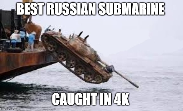 i go kill submarine for motherland tank | BEST RUSSIAN SUBMARINE; CAUGHT IN 4K | image tagged in i go kill submarine for motherland tank,funny,memes | made w/ Imgflip meme maker
