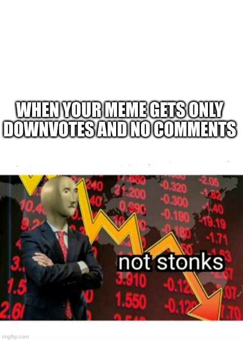 Not Stonks | WHEN YOUR MEME GETS ONLY DOWNVOTES AND NO COMMENTS | image tagged in not stonks | made w/ Imgflip meme maker