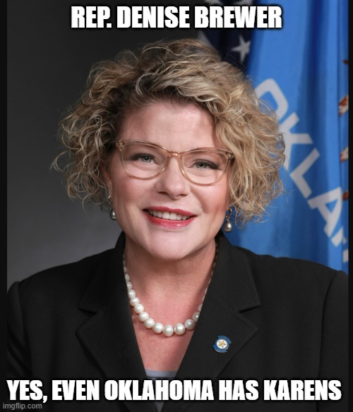 Yes, even Oklahoma has Karens | REP. DENISE BREWER; YES, EVEN OKLAHOMA HAS KARENS | image tagged in denise brewer,oklahoma,karen | made w/ Imgflip meme maker
