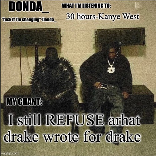 Donda | 30 hours-Kanye West; I still REFUSE arhat drake wrote for drake | image tagged in donda | made w/ Imgflip meme maker