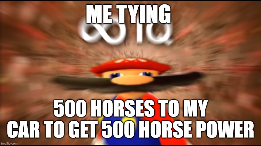 Infinity IQ Mario | ME TYING; 500 HORSES TO MY CAR TO GET 500 HORSE POWER | image tagged in infinity iq mario,funny | made w/ Imgflip meme maker