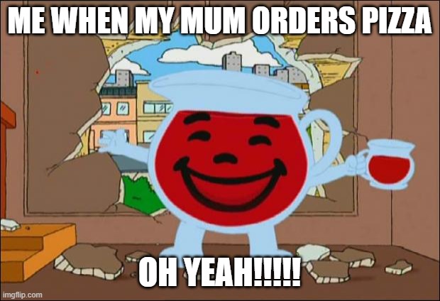 Koolaid Man | ME WHEN MY MUM ORDERS PIZZA; OH YEAH!!!!! | image tagged in koolaid man,funny | made w/ Imgflip meme maker
