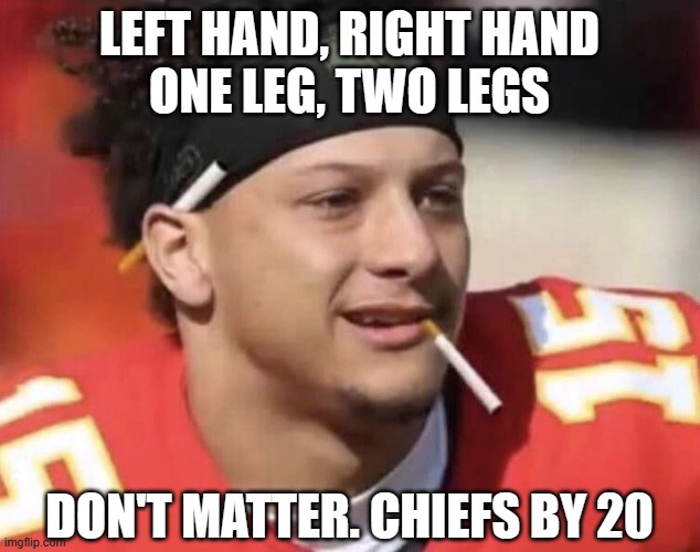 Smokin Mahomes | LEFT HAND, RIGHT HAND
ONE LEG, TWO LEGS; DON'T MATTER. CHIEFS BY 20 | image tagged in smokin mahomes | made w/ Imgflip meme maker