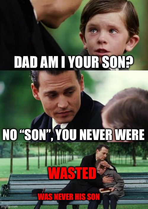 Rip | DAD AM I YOUR SON? NO “SON”, YOU NEVER WERE; WASTED; WAS NEVER HIS SON | image tagged in memes,finding neverland | made w/ Imgflip meme maker
